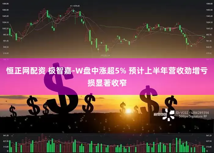 恒正网配资 极智嘉-W盘中涨超5% 预计上半年营收劲增亏损显著收窄
