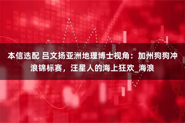本信选配 吕文扬亚洲地理博士视角:加州狗狗冲浪锦标赛,汪星人的海上狂欢_海浪