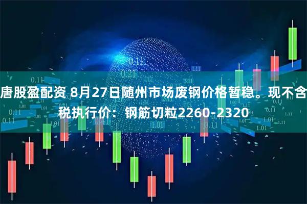 唐股盈配资 8月27日随州市场废钢价格暂稳。现不含税执行价：钢筋切粒2260-2320