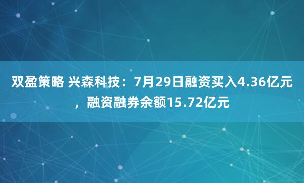 双盈策略 兴森科技:7月29日融资买入4.36亿元,融资融券余额15.72亿元