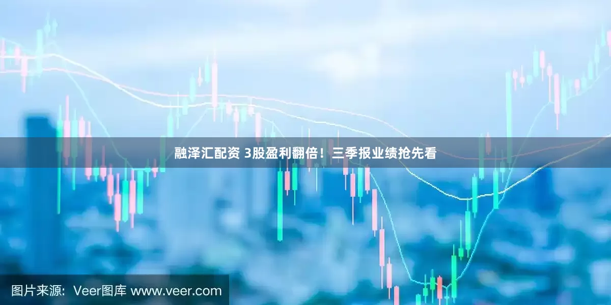 融泽汇配资 3股盈利翻倍!三季报业绩抢先看