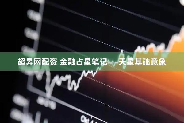 超昇网配资 金融占星笔记——天星基础意象